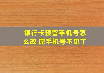 银行卡预留手机号怎么改 原手机号不见了